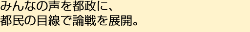 みんなの声を都政に、都民の目線で論戦を展開。