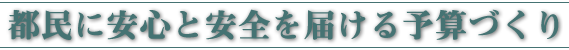 都民に安心と安全を届ける予算づくり