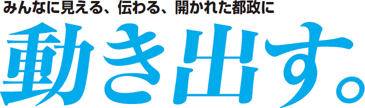 みんなに見える、伝わる、開かれた都政に動き出す