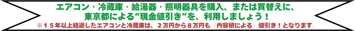 エアコン・冷蔵庫・給湯器・照明器具を購入、または買替えに、東京都による“現金値引き”を、利用しましょう！※１５年以上経過したエアコンと冷蔵庫は、２万円から８万円も（内容積による）値引き！となります